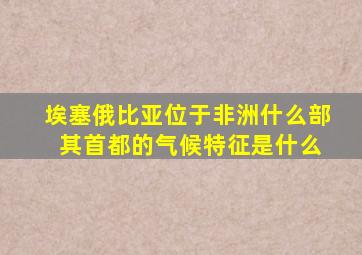 埃塞俄比亚位于非洲什么部 其首都的气候特征是什么
